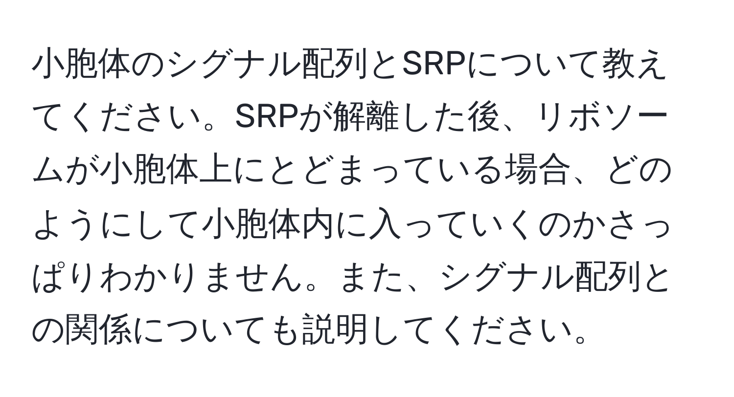 小胞体のシグナル配列とSRPについて教えてください。SRPが解離した後、リボソームが小胞体上にとどまっている場合、どのようにして小胞体内に入っていくのかさっぱりわかりません。また、シグナル配列との関係についても説明してください。