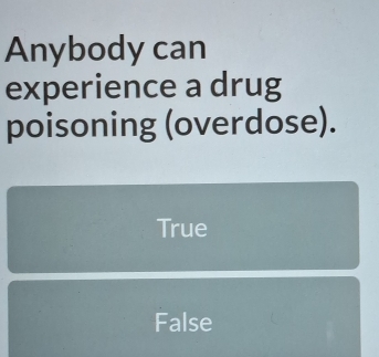 Anybody can
experience a drug
poisoning (overdose).
True
False