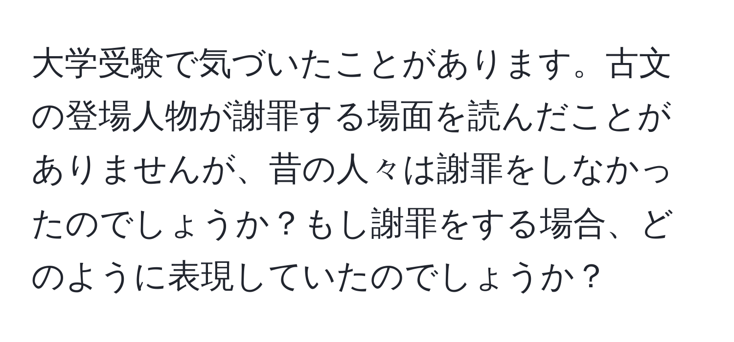 大学受験で気づいたことがあります。古文の登場人物が謝罪する場面を読んだことがありませんが、昔の人々は謝罪をしなかったのでしょうか？もし謝罪をする場合、どのように表現していたのでしょうか？