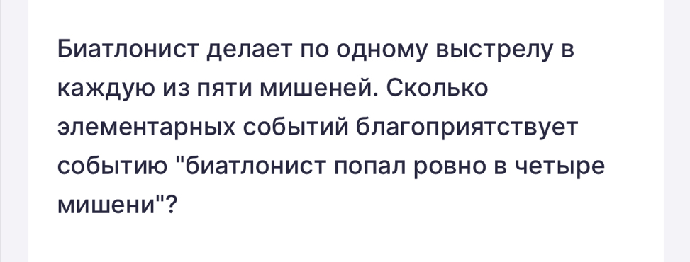 Биатлонист делает по одному выстрелу в 
каждую из πяти мишеней. Сколько 
элементарных событий благоприятствует 
собыΙтию "биатлонист πоπал ровно в четыре 
мишени"?