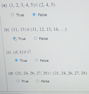  1,2,3,4,5 ⊂eq  2,4,5
True False
(b)  11,13 ⊂eq  11,12,13,14,...
True False
(c)  d,k ∉ varnothing
True False
(d)  21,24,26,27,28 ⊂  21,24,26,27,28
True False