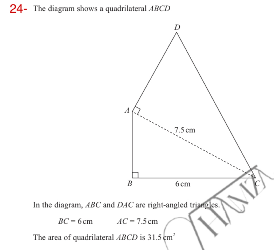 24- The diagram shows a quadrilateral ABCD
In the diagram, ABC and DAC are right-angled triangles.
BC=6cm AC=7.5cm
The area of quadrilateral ABCD is 31.5cm^2