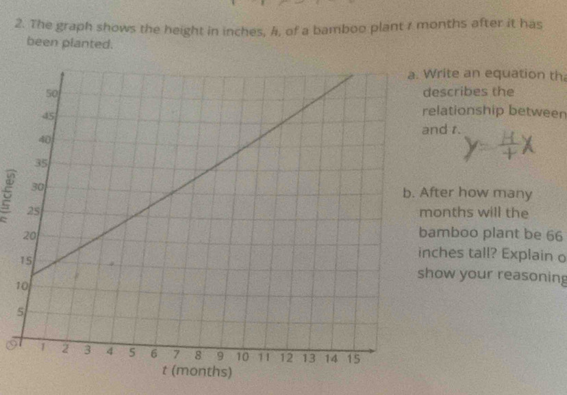 The graph shows the height in inches, A, of a bamboo plant 7 months after it has 
been planted. 
rite an equation th 
escribes the 
lationship between 
nd t. 
ter how many 
onths will the 
mboo plant be 66
ches tall? Explain o 
ow your reasoning 
1