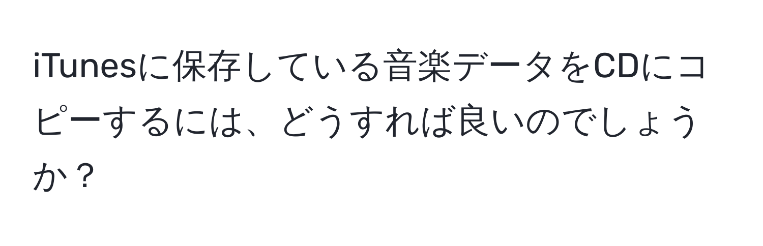 iTunesに保存している音楽データをCDにコピーするには、どうすれば良いのでしょうか？