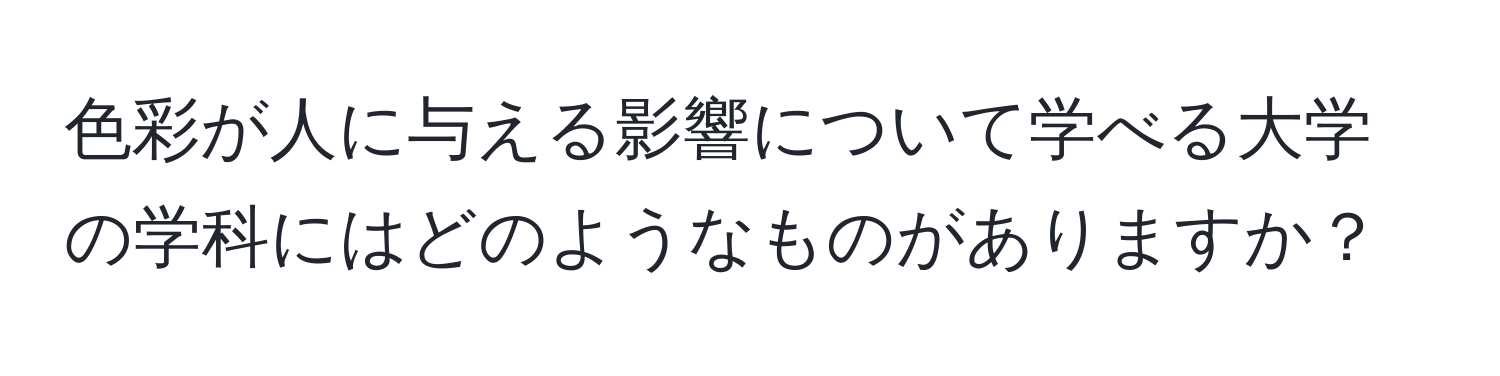 色彩が人に与える影響について学べる大学の学科にはどのようなものがありますか？