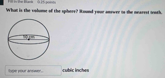 Fill in the Blank 0.25 points 
What is the volume of the sphere? Round your answer to the nearest tenth. 
type your answer... cubic inches