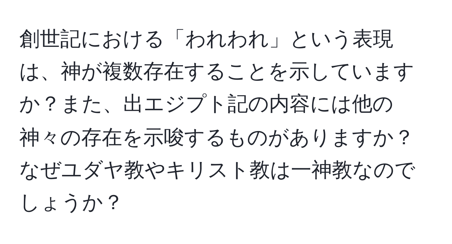 創世記における「われわれ」という表現は、神が複数存在することを示していますか？また、出エジプト記の内容には他の神々の存在を示唆するものがありますか？なぜユダヤ教やキリスト教は一神教なのでしょうか？