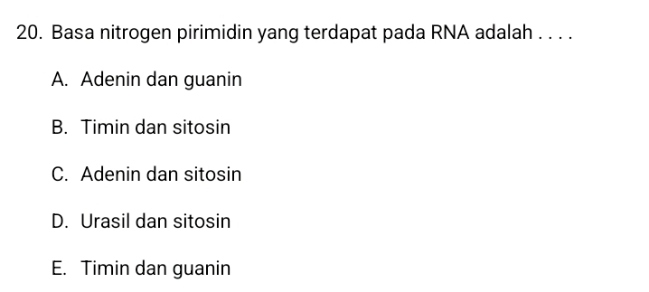 Basa nitrogen pirimidin yang terdapat pada RNA adalah . . . .
A. Adenin dan guanin
B. Timin dan sitosin
C. Adenin dan sitosin
D. Urasil dan sitosin
E. Timin dan guanin