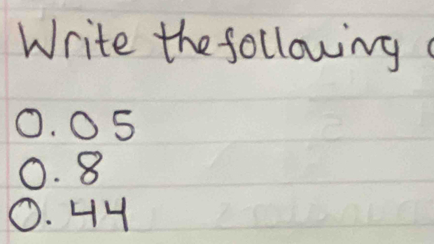 Write the following
0. 05
0. 8
O. HH