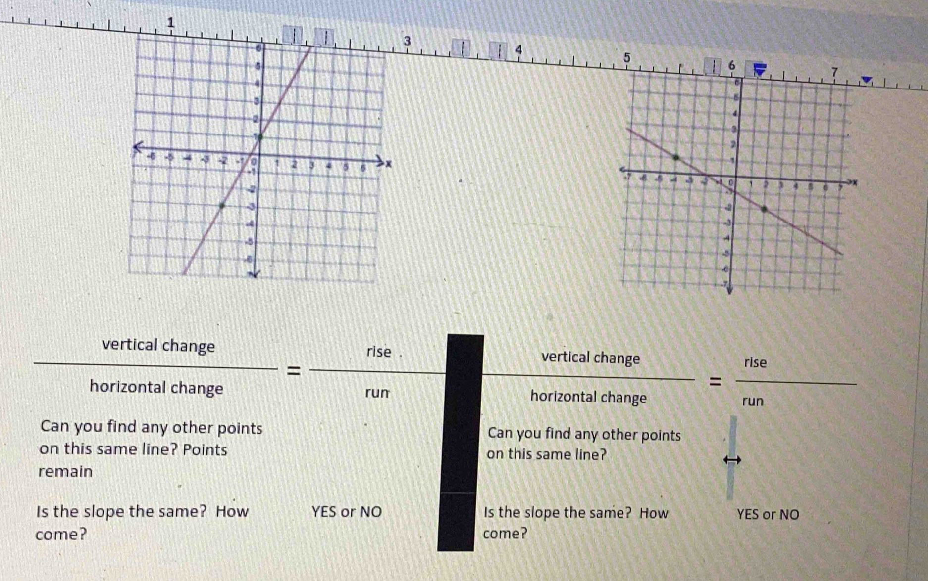 1
3
4
5
6
 verticalchange/horizontalchange = (rise.)/rum  x_2=frac  100h
 verticalchange/horizontalchange = rise/run 
Can you find any other points Can you find any other points
on this same line? Points on this same line?
remain
Is the slope the same? How YES or NO Is the slope the same? How YES or NO
come? come?