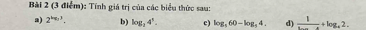 Tính giá trị của các biểu thức sau: 
a) 2^(log _2)3. b) log _24^5. c) log _560-log _54. d) frac 1log _42.