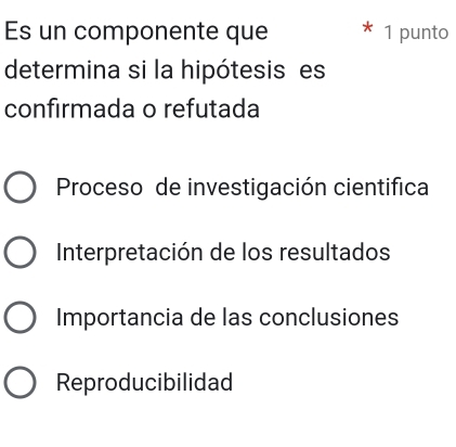 Es un componente que 1 punto
determina si la hipótesis es
confirmada o refutada
Proceso de investigación cientifica
Interpretación de los resultados
Importancia de las conclusiones
Reproducibilidad