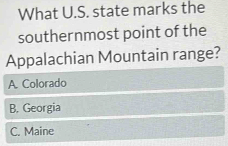 What U.S. state marks the
southernmost point of the
Appalachian Mountain range?
A Colorado
B. Georgia
C. Maine