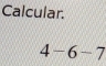 Calcular.
4-6-7