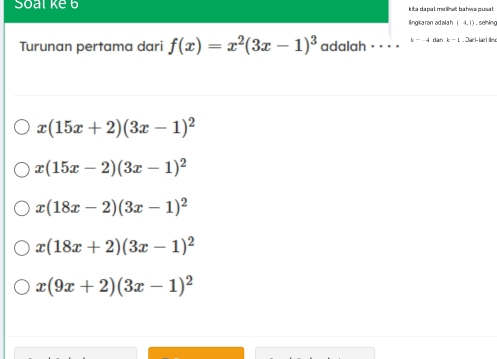 Soal ke 6 kita da pat me linat bahws punat 
lingicaran ad ala h 4 1) , sehln 
Turunan pertama dari f(x)=x^2(3x-1)^3 adalah = _ _ _ b d dàn b- T án h hár de
x(15x+2)(3x-1)^2
x(15x-2)(3x-1)^2
x(18x-2)(3x-1)^2
x(18x+2)(3x-1)^2
x(9x+2)(3x-1)^2