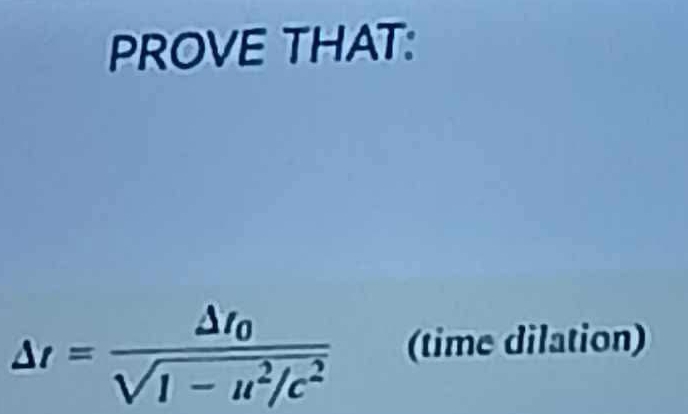 PROVE THAT:
△ t=frac △ t_0sqrt(1-u^2/c^2) (time dilation)