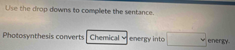 Use the drop downs to complete the sentance. 
Photosynthesis converts Chemical energy into energy.