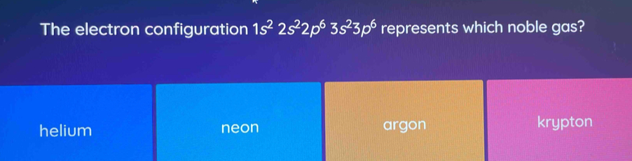 The electron configuration 1s^22s^22p^63s^23p^6 represents which noble gas?
helium neon argon krypton