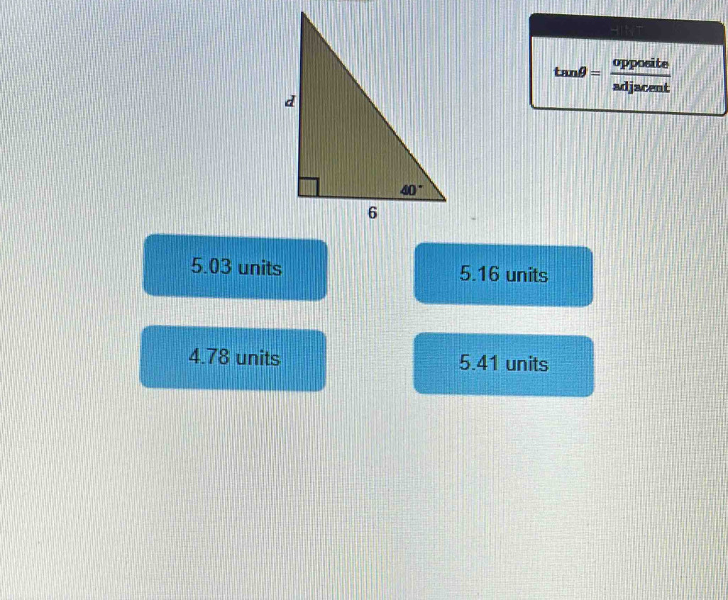 tan θ = opposite/adjacent 
5.03 units 5.16 units
4.78 units 5.41 units