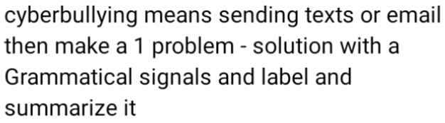 cyberbullying means sending texts or email 
then make a 1 problem - solution with a 
Grammatical signals and label and 
summarize it