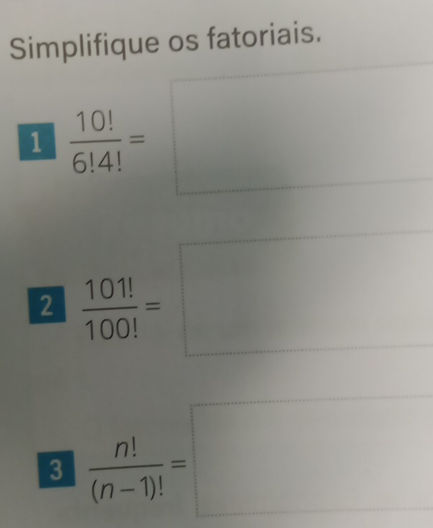 Simplifique os fatoriais. 
1  10!/6!4! =
2  101!/100! =
3  n!/(n-1)! =□