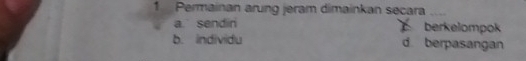 Permainan arung jeram dimainkan secara_
a. sendin berkelompok
b. individu d berpasangan
