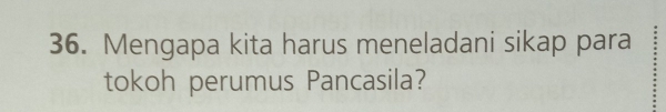 Mengapa kita harus meneladani sikap para 
tokoh perumus Pancasila?