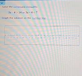 Solve the compound inequality.
3x-4>14 or 3x+4<7</tex> 
Graph the solution on the number line.