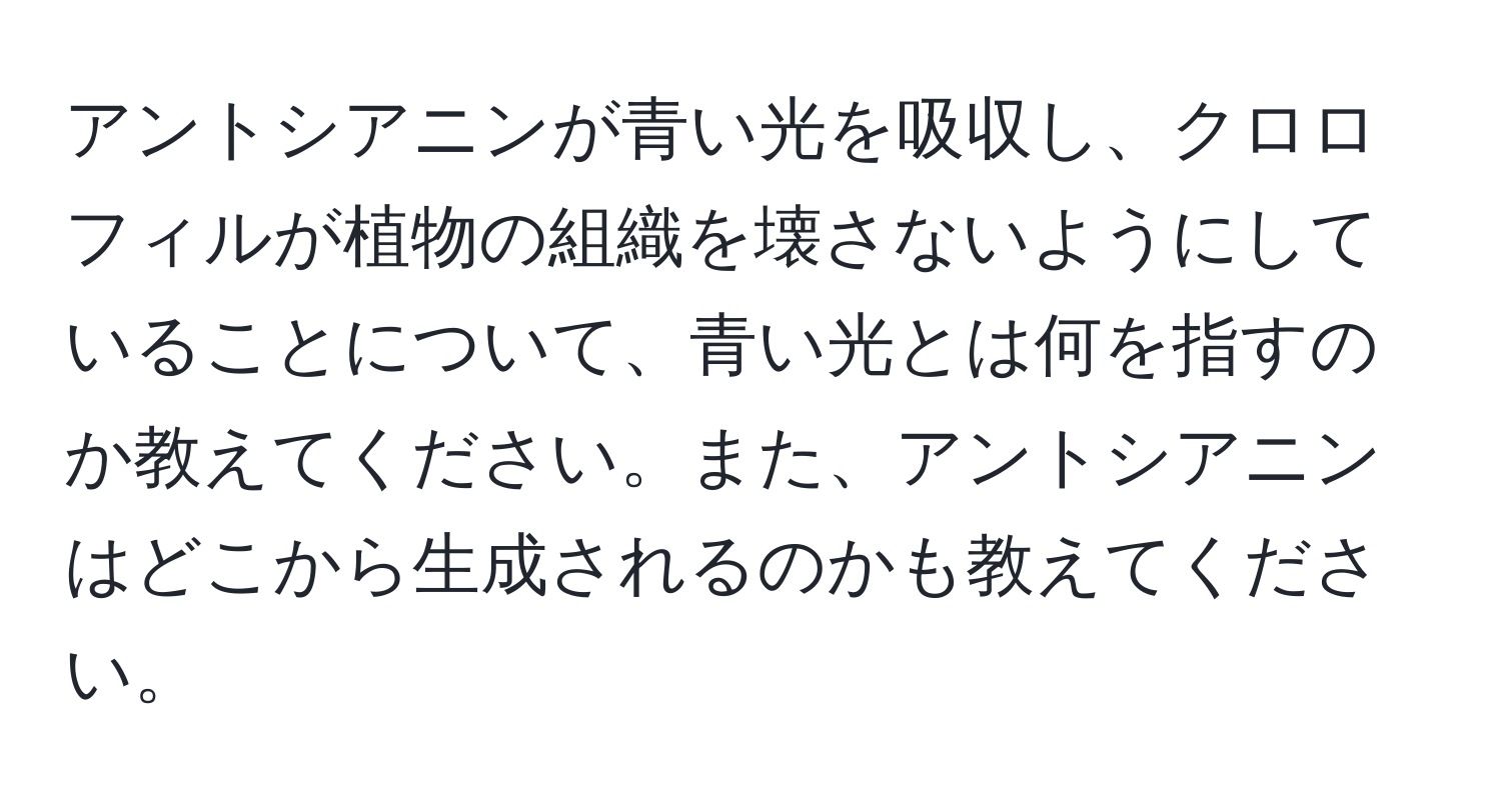 アントシアニンが青い光を吸収し、クロロフィルが植物の組織を壊さないようにしていることについて、青い光とは何を指すのか教えてください。また、アントシアニンはどこから生成されるのかも教えてください。