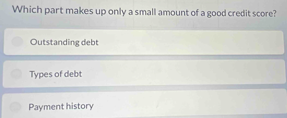 Which part makes up only a small amount of a good credit score?
Outstanding debt
Types of debt
Payment history