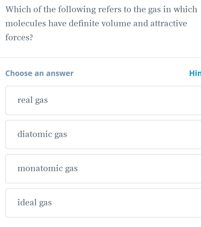 Which of the following refers to the gas in which
molecules have definite volume and attractive
forces?
Choose an answer Hin
real gas
diatomic gas
monatomic gas
ideal gas