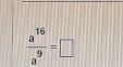  a^(16)/a^9 =□