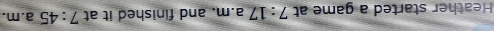 Heather started a game at 7:17 a.m. and finished it at 7:45 a.m.