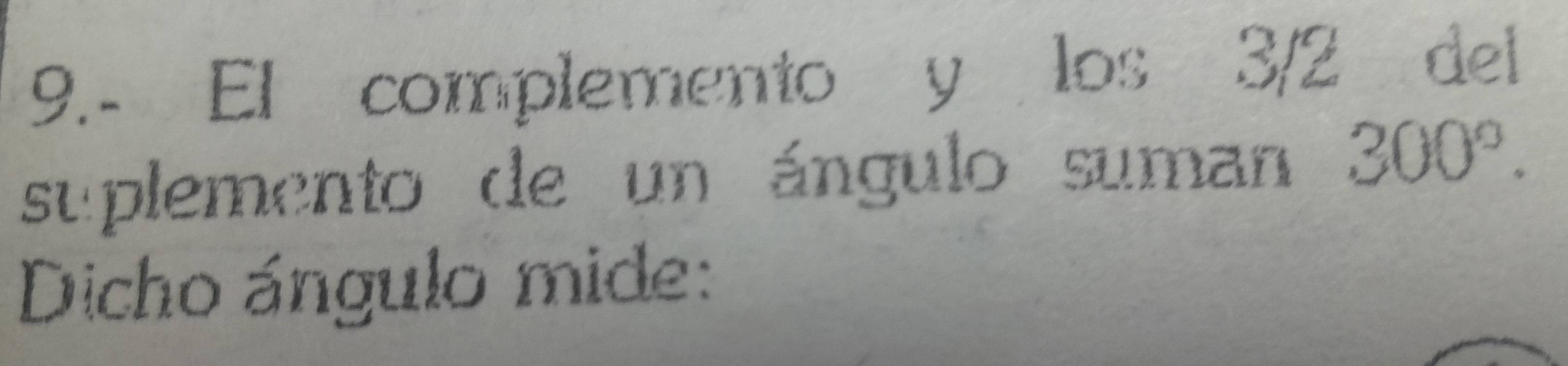 9.- El complemento y los 3/2 del 
suplemento de un ángulo suman 300°. 
Dicho ángulo mide: