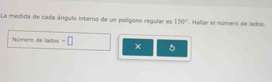 La medida de cada ángulo interno de un polígono regular es 150°. Hallar el número de lados. 
Número de lados =□
×