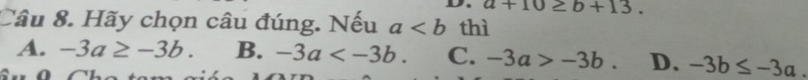 +10≥ b+13. 
Câu 8. Hãy chọn câu đúng. Nếu a thì
A. -3a≥ -3b. B. -3a . C. -3a>-3b. D. -3b≤ -3a.