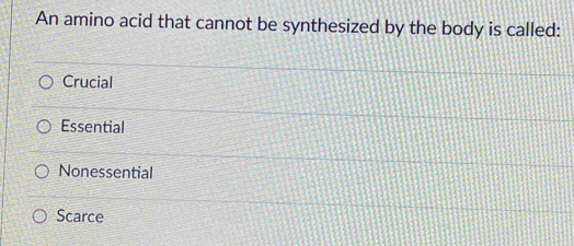 An amino acid that cannot be synthesized by the body is called:
Crucial
Essential
Nonessential
Scarce