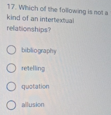 Which of the following is not a
kind of an intertextual
relationships?
bibliography
retelling
quotation
allusion