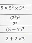 5* 5^0* 5^3=
frac (2^3)^22^2
(5-7)^3
2+2* 3