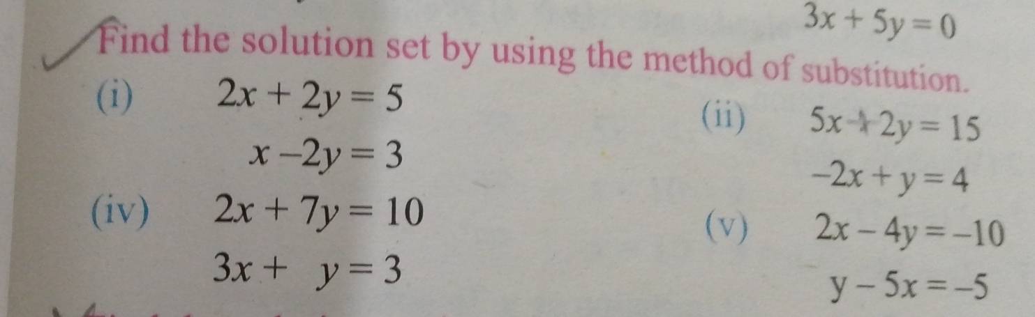 3x+5y=0
Find the solution set by using the method of substitution. 
(i) 2x+2y=5
(ii) 5x+2y=15
x-2y=3
-2x+y=4
(iv) 2x+7y=10
(v) 2x-4y=-10
3x+y=3
y-5x=-5