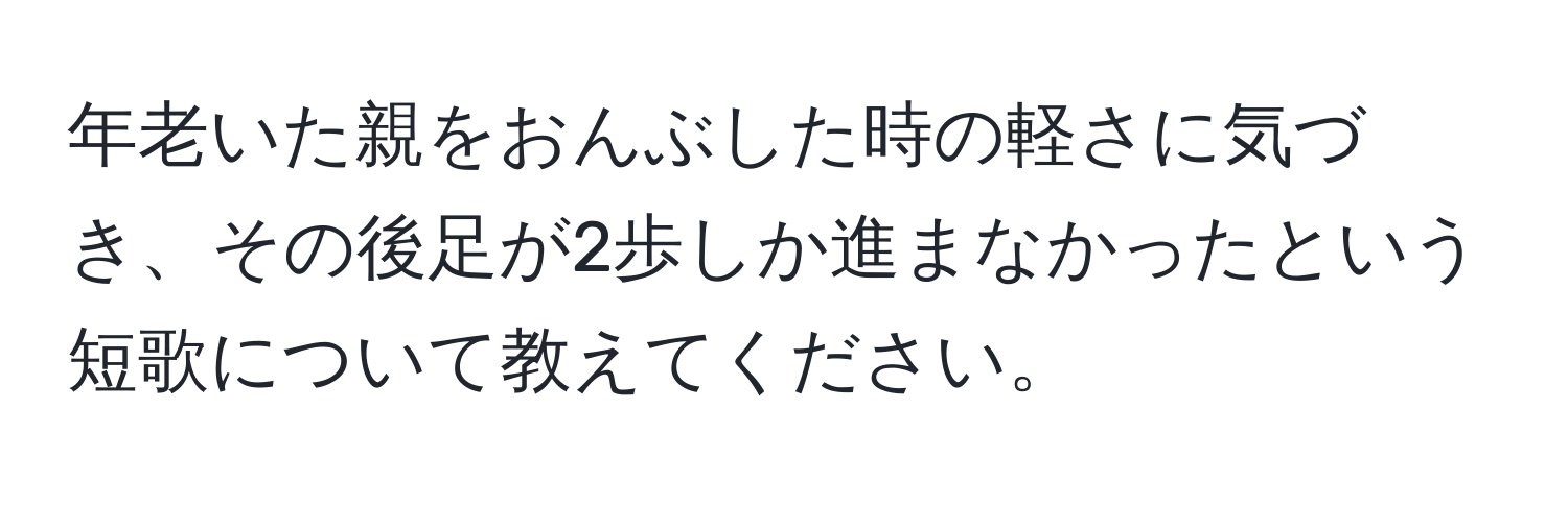 年老いた親をおんぶした時の軽さに気づき、その後足が2歩しか進まなかったという短歌について教えてください。