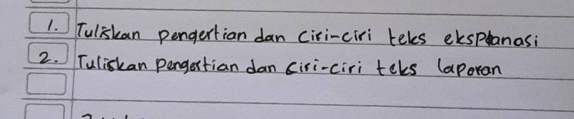 Tuliskan pengertian dan ciri-ciri teles eksplanasi 
2. Tuliskan pengestian dan ciri-ciri teks (aporan