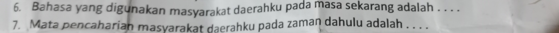 Bahasa yang digunakan masyarakat daerahku pada masa sekarang adalah . . . . 
7. Mata pencaharian masvarakat daerahku pada zaman dahulu adalah . . . .