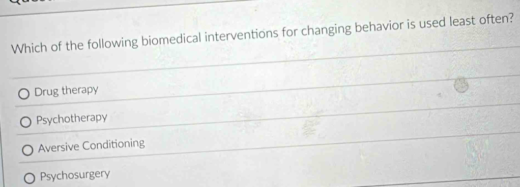 Which of the following biomedical interventions for changing behavior is used least often?
Drug therapy
Psychotherapy
Aversive Conditioning
Psychosurgery