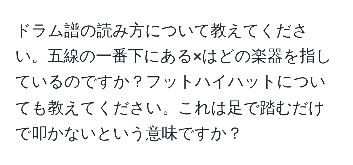 ドラム譜の読み方について教えてください。五線の一番下にある×はどの楽器を指しているのですか？フットハイハットについても教えてください。これは足で踏むだけで叩かないという意味ですか？