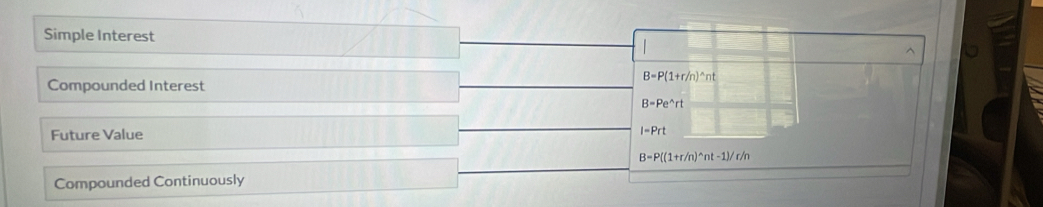 Simple Interest^(B=P(1+r/n)^wedge)nt
Compounded Interest
B=Pe^(wedge)rt
Future Value
I-Prt
B=P((1+r/n)^wedge nt-1)/r/n
Compounded Continuously