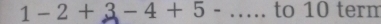 1-2+3-4+5- _to 10 term