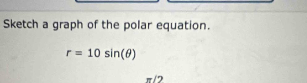 Sketch a graph of the polar equation.
r=10sin (θ )
π/2