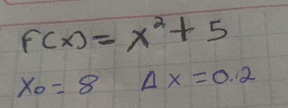 F(x)=x^2+5
x_0=8 Delta x=0.2