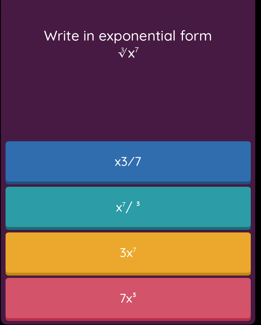 Write in exponential form
sqrt[3](x^7)
* 3/7
X^7/^3
3x^7
7x^3